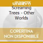Screaming Trees - Other Worlds cd