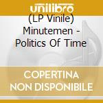 (LP Vinile) Minutemen - Politics Of Time lp vinile di MONUTEMENT