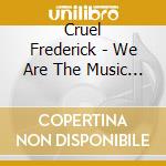 Cruel Frederick - We Are The Music We Play cd