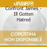 Confront James - Ill Gotten Hatred cd