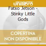 Fatso Jetson - Stinky Little Gods cd musicale di Jetson Fatso
