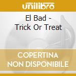 El Bad - Trick Or Treat cd