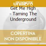 Get Me High - Taming The Underground cd musicale