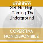 Get Me High - Taming The Underground cd