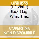 (LP Vinile) Black Flag - What The.. lp vinile di Flag Black