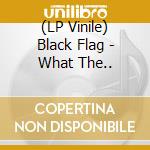 (LP Vinile) Black Flag - What The.. vinile