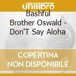 Bashful Brother Oswald - Don'T Say Aloha