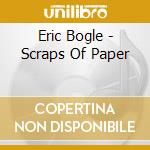 Eric Bogle - Scraps Of Paper cd musicale di Eric Bogle