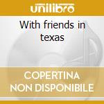 With friends in texas cd musicale di Ray Campi