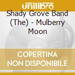 Shady Grove Band (The) - Mulberry Moon cd musicale di The shady grove band