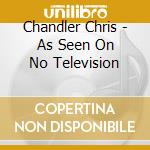 Chandler Chris - As Seen On No Television cd