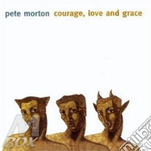 Pete Morton - Courage, Love And Grace cd musicale di Morton Pete