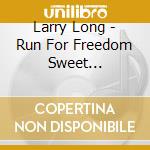 Larry Long - Run For Freedom Sweet... cd musicale di Long Larry