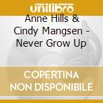 Anne Hills & Cindy Mangsen - Never Grow Up cd musicale di Anne hills & cindy mangsen