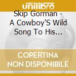 Skip Gorman - A Cowboy'S Wild Song To His Herd cd musicale di Gorman Skip