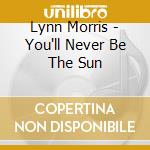 Lynn Morris - You'll Never Be The Sun cd