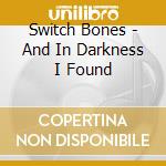 Switch Bones - And In Darkness I Found cd musicale di Switch Bones