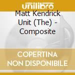 Matt Kendrick Unit (The) - Composite cd musicale di The Matt Kendrick Unit