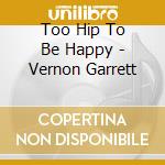 Too Hip To Be Happy - Vernon Garrett cd