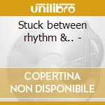 Stuck between rhythm &.. - cd