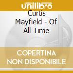 Curtis Mayfield - Of All Time cd musicale di Curtis Mayfield