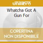 Whatcha Got A Gun For cd