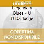 Legendary Blues - U B Da Judge cd musicale di Legendary Blues