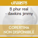 B phur real - dawkins jimmy cd