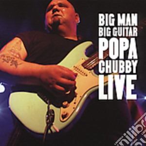 Popa Chubby - Big Man Big Guitar: Popa Chubby Live cd musicale di Chubby Popa