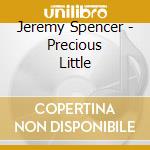 Jeremy Spencer - Precious Little cd musicale di JEREMY SPENCER