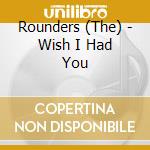 Rounders (The) - Wish I Had You cd