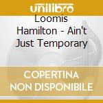 Loomis Hamilton - Ain't Just Temporary cd musicale di HAMILTON LOOMIS