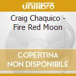 Craig Chaquico - Fire Red Moon cd musicale di Craig Chaquico