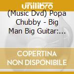 (Music Dvd) Popa Chubby - Big Man Big Guitar: Popa Chubby Live cd