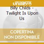 Billy Childs - Twilight Is Upon Us cd