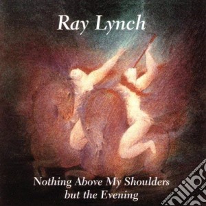 Lynch Ray - Nothing Above My Shoulders But The Evening cd musicale di Ray Lynch