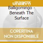 Balligomingo - Beneath The Surface cd