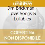Jim Brickman - Love Songs & Lullabies cd musicale di Jim Brickman