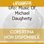Ufo: Music Of Michael Daugherty cd