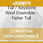 Tull / Keystone Wind Ensemble - Fisher Tull cd musicale di Tull / Keystone Wind Ensemble