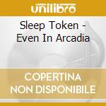 Sleep Token - Even In Arcadia cd