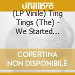 (LP Vinile) Ting Tings (The) - We Started Nothing vinile