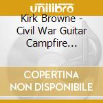 Kirk Browne - Civil War Guitar Campfire Memories cd musicale di Kirk Browne