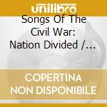 Songs Of The Civil War: Nation Divided / Various - Songs Of The Civil War: Nation Divided / Various cd musicale