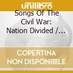 Songs Of The Civil War: Nation Divided / Various - Songs Of The Civil War: Nation Divided / Various cd