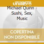 Michael Quinn - Sushi, Sex, Music cd