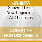 Shawn Thies - New Beginnings At Christmas cd musicale di Shawn Thies
