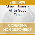 Shawn Jones - All In Good Time cd musicale di Shawn Jones