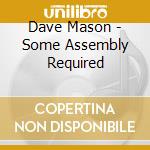 Dave Mason - Some Assembly Required cd musicale di Dave Mason