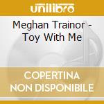 Meghan Trainor - Toy With Me cd